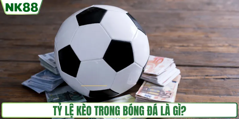 Khái niệm tỷ lệ kèo trong bóng đá NK88