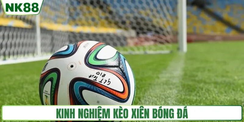 Kinh nghiệm chơi kèo xiên bóng đá hiệu quả